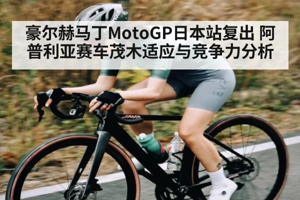 豪尔赫马丁MotoGP日本站复出 阿普利亚赛车茂木适应与竞争力分析