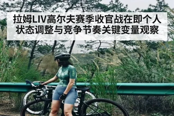 拉姆LIV高尔夫赛季收官战在即个人状态调整与竞争节奏关键变量观察